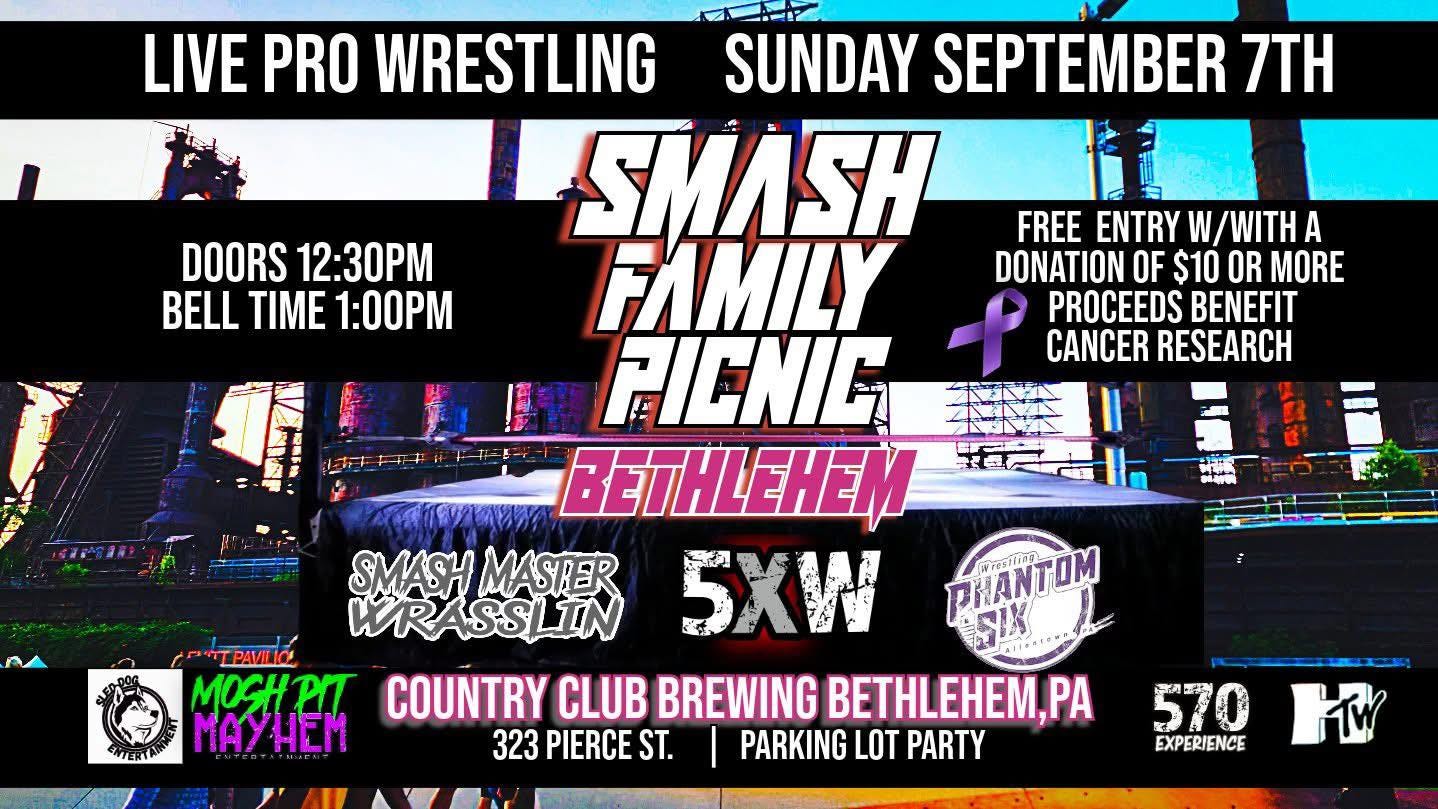 May be an image of text that says 'DOORS 12:30PM BELL TIME 1:00PM FREE ENTRY W/WITH W A DONATION OF $10 OR MORE PROCEEDS BENEFIT CANCER RESEARCH LIVE PRO WRESTLING SUNDAY SEPTEMBER 7TH SMASH FAMILY PICNIC BETHLEHEM SMASH MASTRER WRASSLIN 5XW PIANTUM PNTPAMILO TPAMLIOS .... MOCHPI PIT COUNTRY CLUB BREWING BETHLEHEM,P PA MayHEM 323 PIERCE ST. PARKING LOT PARTY ኒያና 570 EXPERIENCE W'