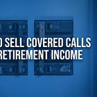 How to Sell Covered Calls for Retirement Income: The Complete Guide
