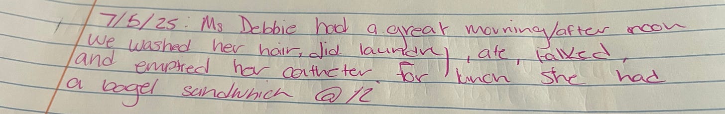 A handwritten note reads: 7/5/25 Ms Debbie had a great morning/afternoon. We washed her hair, did laundry, ate, talked, and emptied her catheter. For lunch she had a bagel sandwich @12.