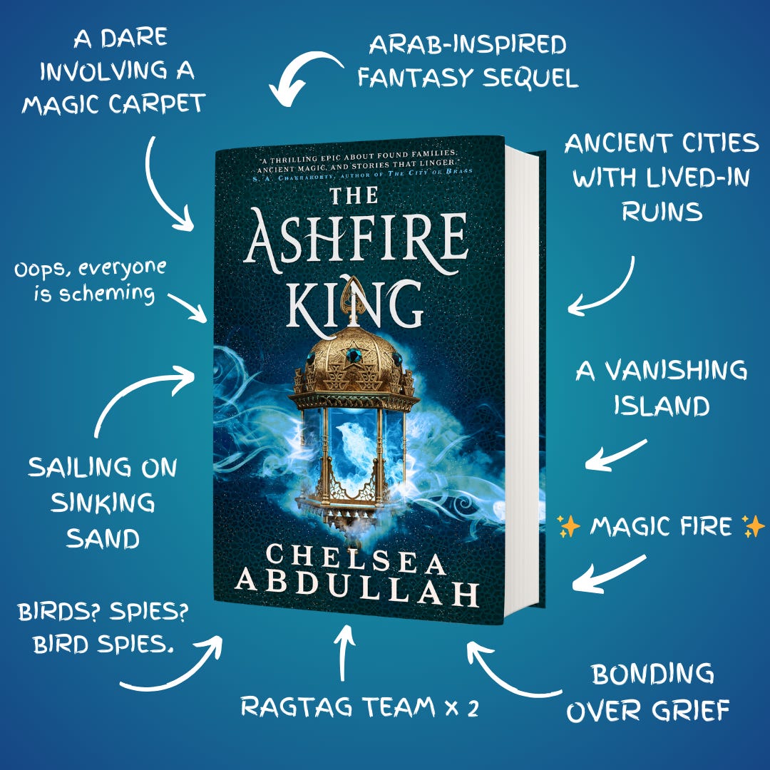 A teaser graphic with a 3D cover of THE ASHFIRE KING. Things from the book are found around the graphic: Arab-inspired fantasy sequel, ancient cities with lived-in ruins, a vanishing island, magic fire, bonding over grief, ragtag team x2, birds? spies? bird spies, sailing on sinking sand, oops everyone is scheming, a dare involving a magic carpet