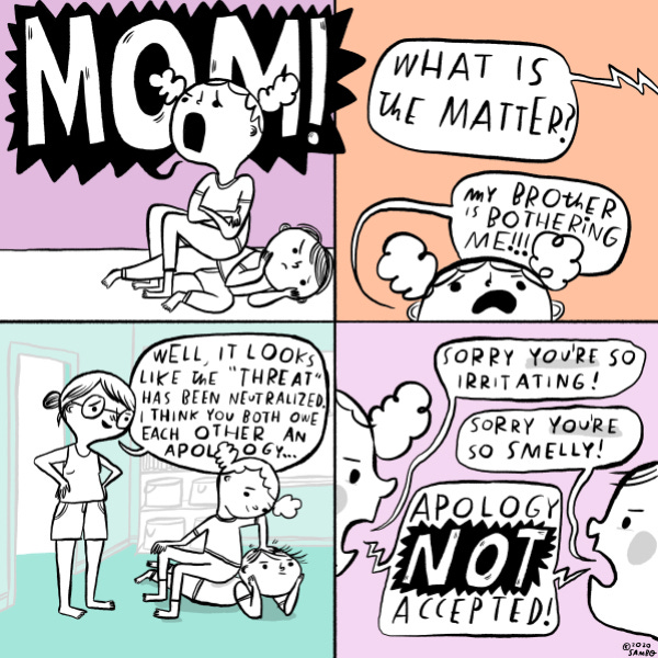 A big sister and little brother are in a fight.  The big sister ends up sitting on her little brother.  She screams “MOM”.  When their mom arrives, the big sister cries that her brother is bothering her.  Their mom smiles at her daughter and says “I think the threat has been neutralized”