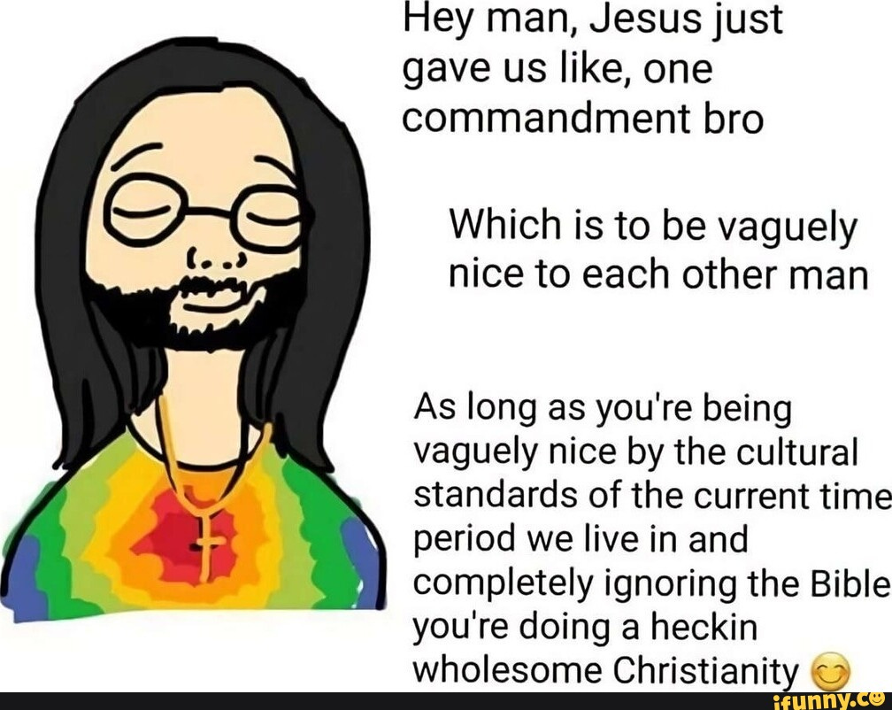 Hey man, Jesus just gave us like, one commandment bro Which is to be  vaguely nice
