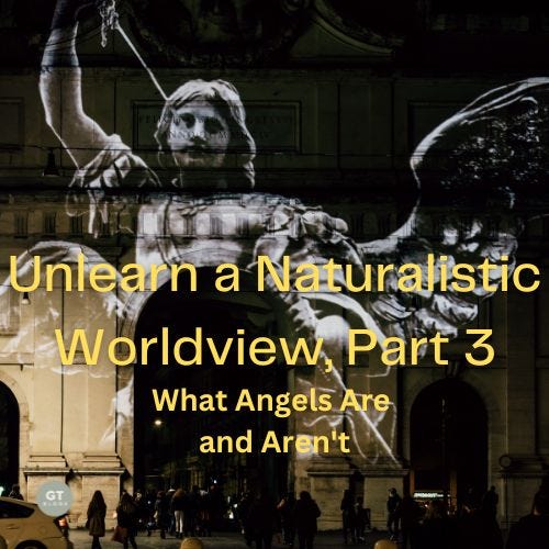Unlearn a Naturalistic Worldview, Part 3; What Angels Are and Aren't a blog by Gary Thomas