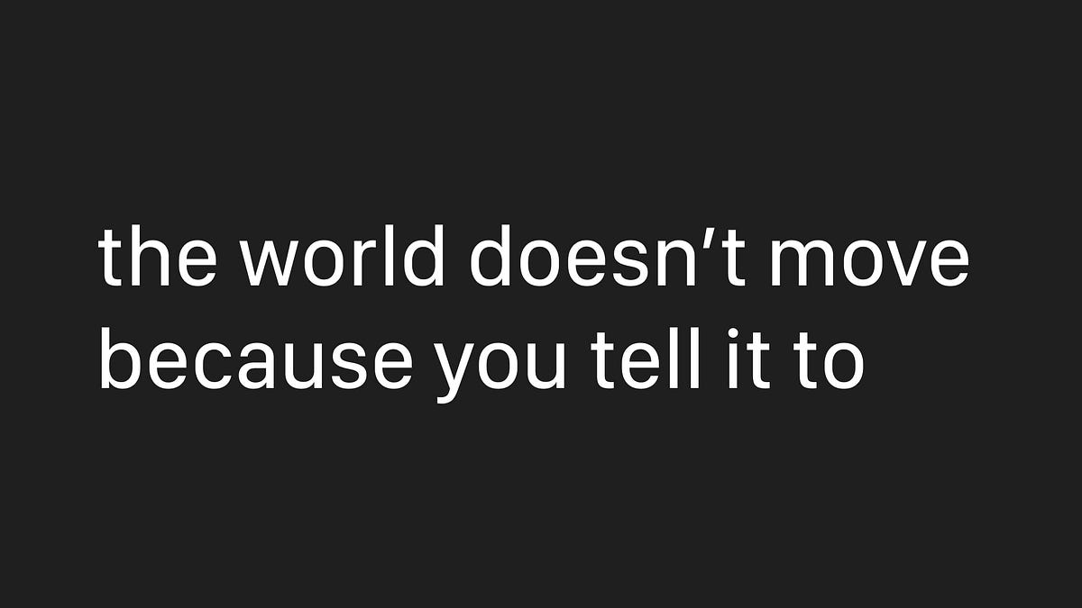the world doesn’t move because you tell it to