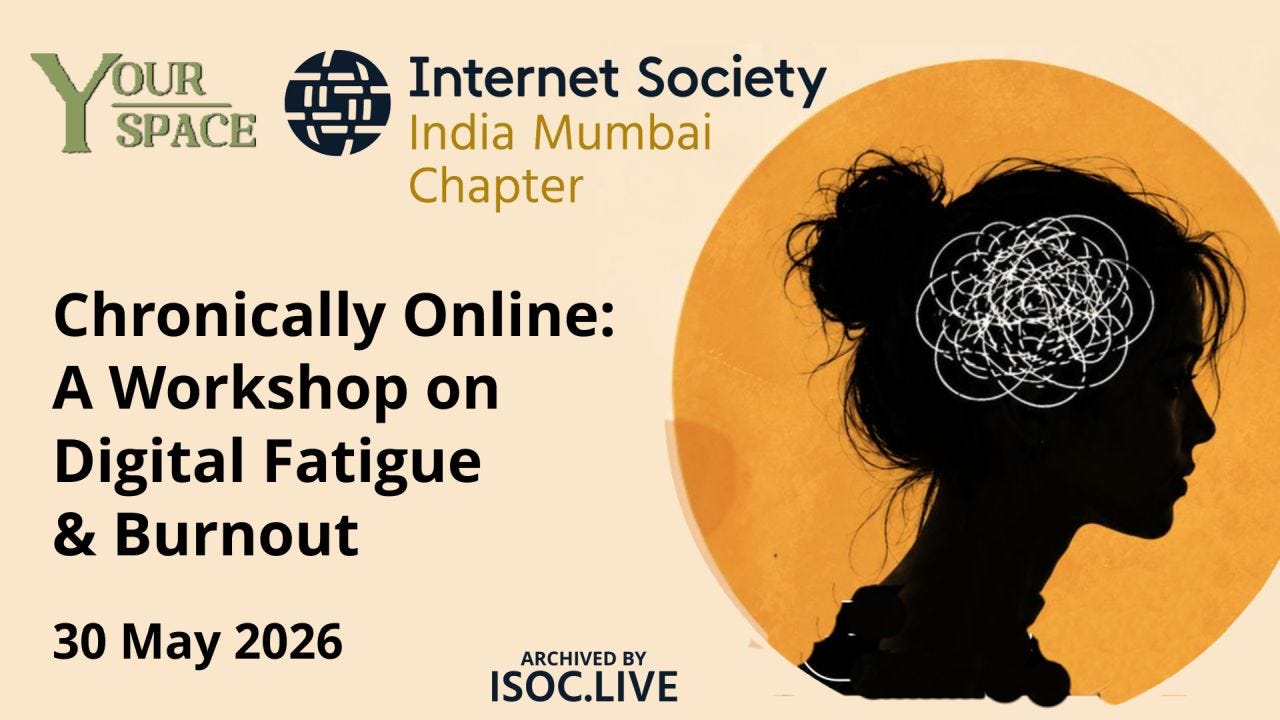A wide event poster on a warm cream background features Internet Society India Mumbai Chapter branding alongside the Your Space logo at the top. The left side presents the workshop title in large bold black typography, with the event date beneath and a small ISOC.LIVE archive mark centered near the bottom. The right half is dominated by a black silhouette profile of a person against a large golden-orange circle, with a tangled white scribble inside the head symbolizing mental overload, digital fatigue, or burnout. The minimalist layout uses strong contrast and ample negative space to emphasize the central illustration and clean typography. A wide event poster on a warm cream background features Internet Society India Mumbai Chapter branding alongside the Your Space logo at the top. The left side presents the workshop title in large bold black typography, with the event date beneath and a small ISOC.LIVE archive mark centered near the bottom. The right half is dominated by a black silhouette profile of a person against a large golden-orange circle, with a tangled white scribble inside the head symbolizing mental overload, digital fatigue, or burnout. The minimalist layout uses strong contrast and ample negative space to emphasize the central illustration and clean typography.
