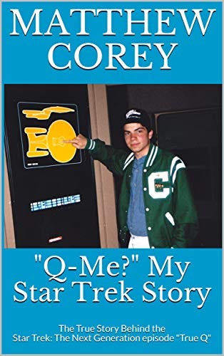 "Q-Me?" My Star Trek Story: The True Story Behind the Star Trek: The Next Generation episode by [Matthew Corey]
