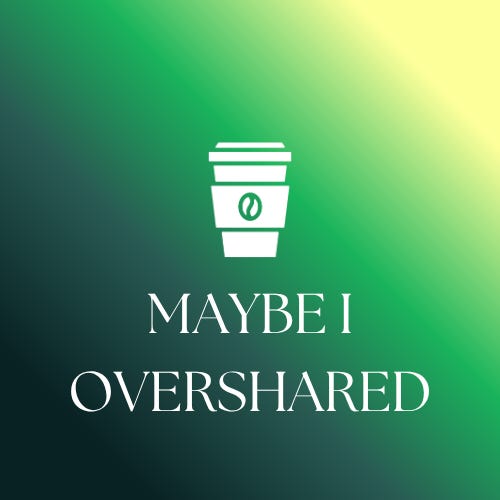 Maybe I Overshared