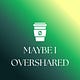 Maybe I Overshared
