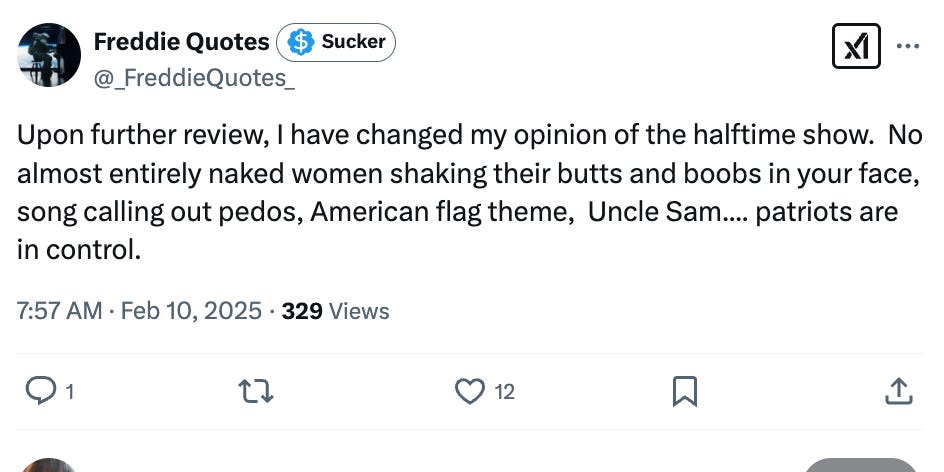Upon further review, I have changed my opinion of the halftime show.  No almost entirely naked women shaking their butts and boobs in your face,  song calling out pedos, American flag theme,  Uncle Sam.... patriots are in control.