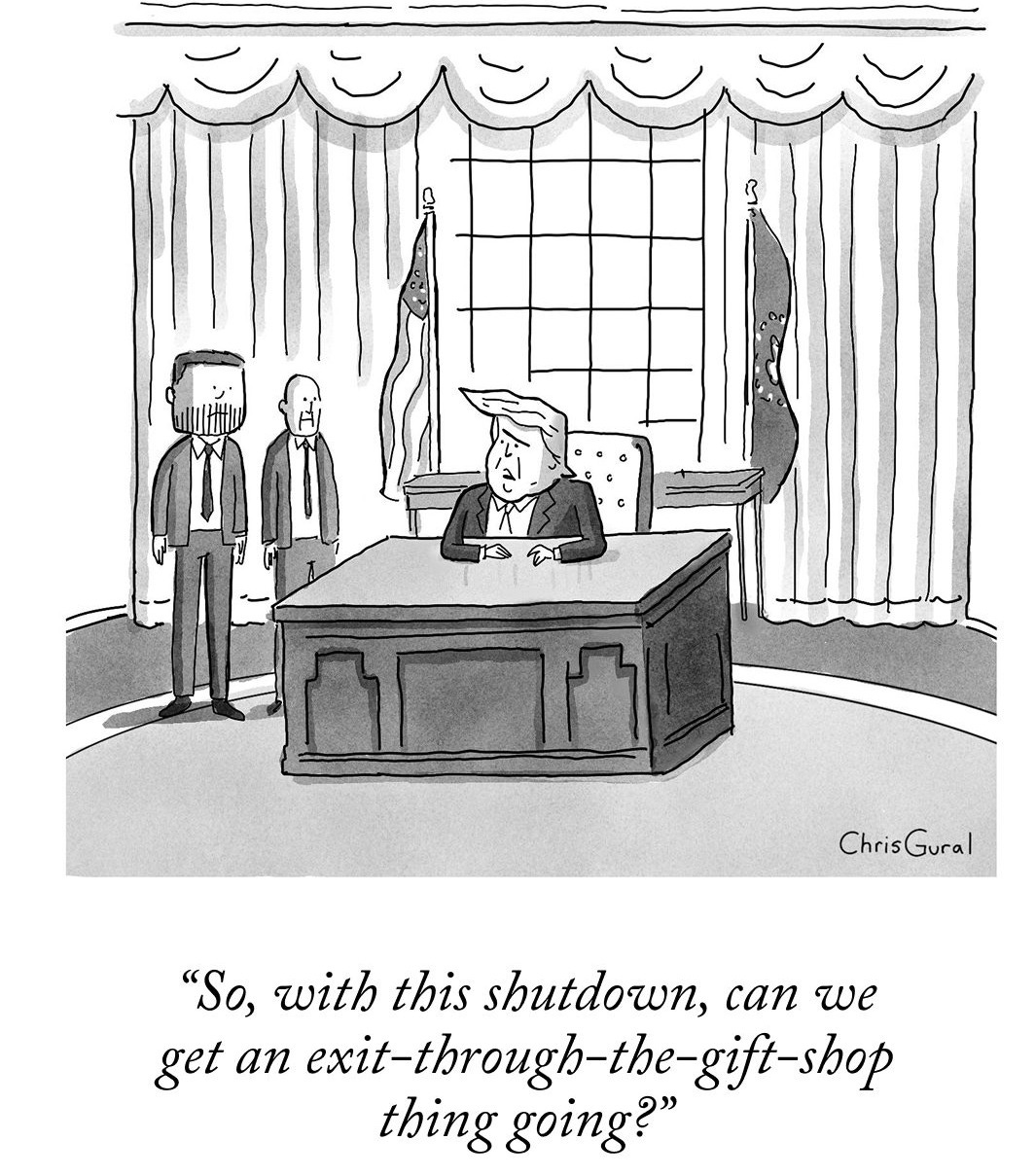 May be a black-and-white image of the Oval Office and text that says 'lUiHit 13 3 飲 ChrisGural "So, with this shutdown, can we get an exit-tbrough-the-gift-shop -through-the- thing going?"' May be a black-and-white image of the Oval Office and text that says 'lUiHit 13 3 飲 ChrisGural "So, with this shutdown, can we get an exit-tbrough-the-gift-shop -through-the- thing going?"'