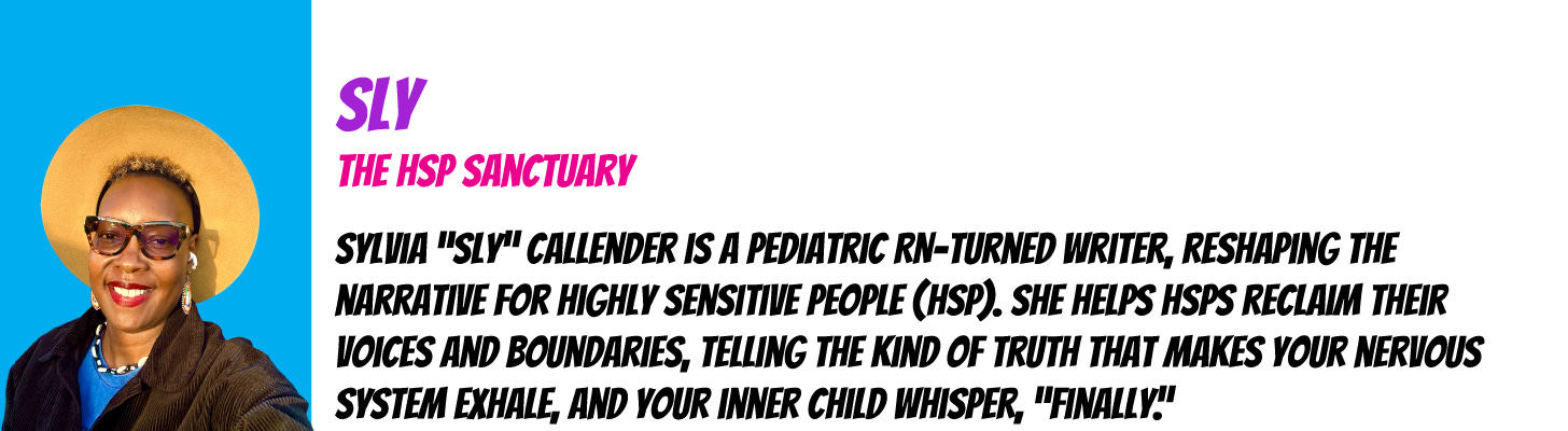 Sylvia “Sly” Callender is a pediatric RN-turned writer, reshaping the narrative for Highly Sensitive People (HSP). She helps HSPs reclaim their voices and boundaries, telling the kind of truth that makes your nervous system exhale, and your inner child whisper, “finally.”