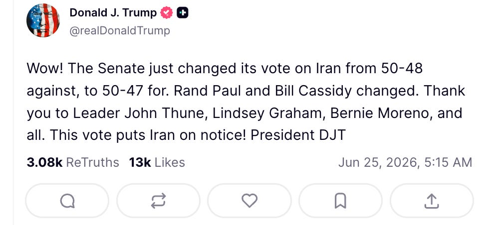 RTrump: Wow! The Senate just changed its vote on Iran from 50-48 against, to 50-47 for. Rand Paul and Bill Cassidy changed. Thank you to Leader John Thune, Lindsey Graham, Bernie Moreno, and all. This vote puts Iran on notice! President DJT