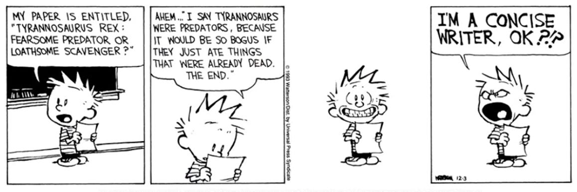 May be a cartoon of text that says "MY PAPER IS ENTITLED, TYRANNOSAURUS REX FEARSOME PREDATOR OR LOATHSOME SCAVENGER AHEM...I SAY TYRANNOSAURS WERE PREDATORS, BECAUSE IT WOULD BE SO BOGUS IF THEY JUST ATE THINGS THAT WERE ALREADY DEAD. THE END. I'M A CONCISE WRITER, O..?? OK"