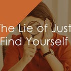 The Lie of "Just Find Yourself"