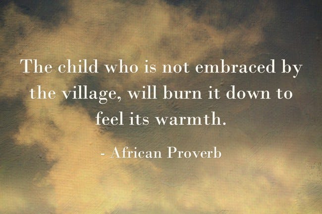 The child who is not embraced by the village, will burn it - Quozio