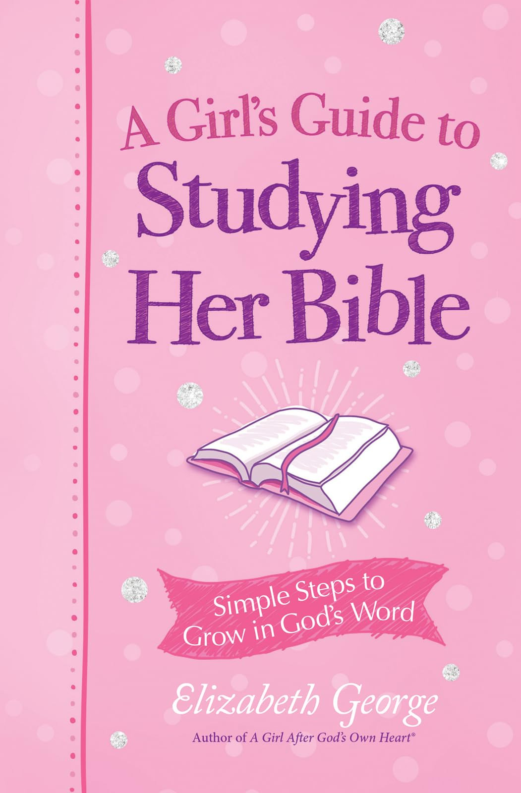 A Girl's Guide to Studying Her Bible: Simple Steps to Help You Read, Learn,  and Grow in God's Word: Simple Steps to Grow in God's Word : Elizabeth ...