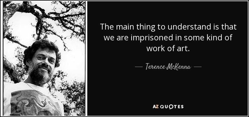 Ist möglicherweise ein Schwarz-Weiß-Bild von Text „The main thing to understandis is that we are imprisoned in some kind of work of art. Terence McKenna- AZQUOTES“