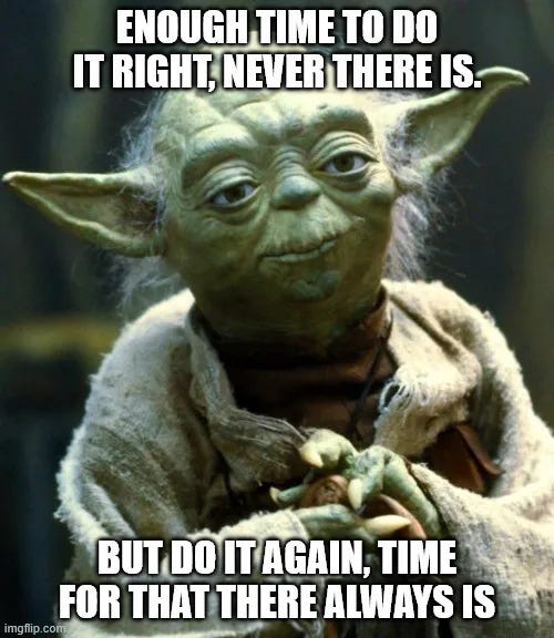 Yoda, at the top "Enough time to do it right there never is", bottom: "But do it again, time for that there always is" Yoda, at the top "Enough time to do it right there never is", bottom: "But do it again, time for that there always is"