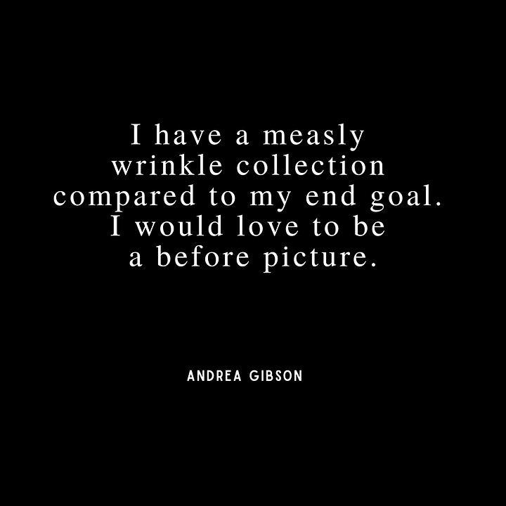 Quote 1 - I have a measly  wrinkle collection  compared to my end goal.  I would love to be  a before picture. Quote 2: I don’t have a single plan for my life other than learning how to love people  well. Quote 3:  We were all born on days where too many people died in terrible ways, but you still have to call it a birthday. Quote 4: Will the afterlife be harder  if I remember the people  I love, or forget them?  Either way, please  let me remember.