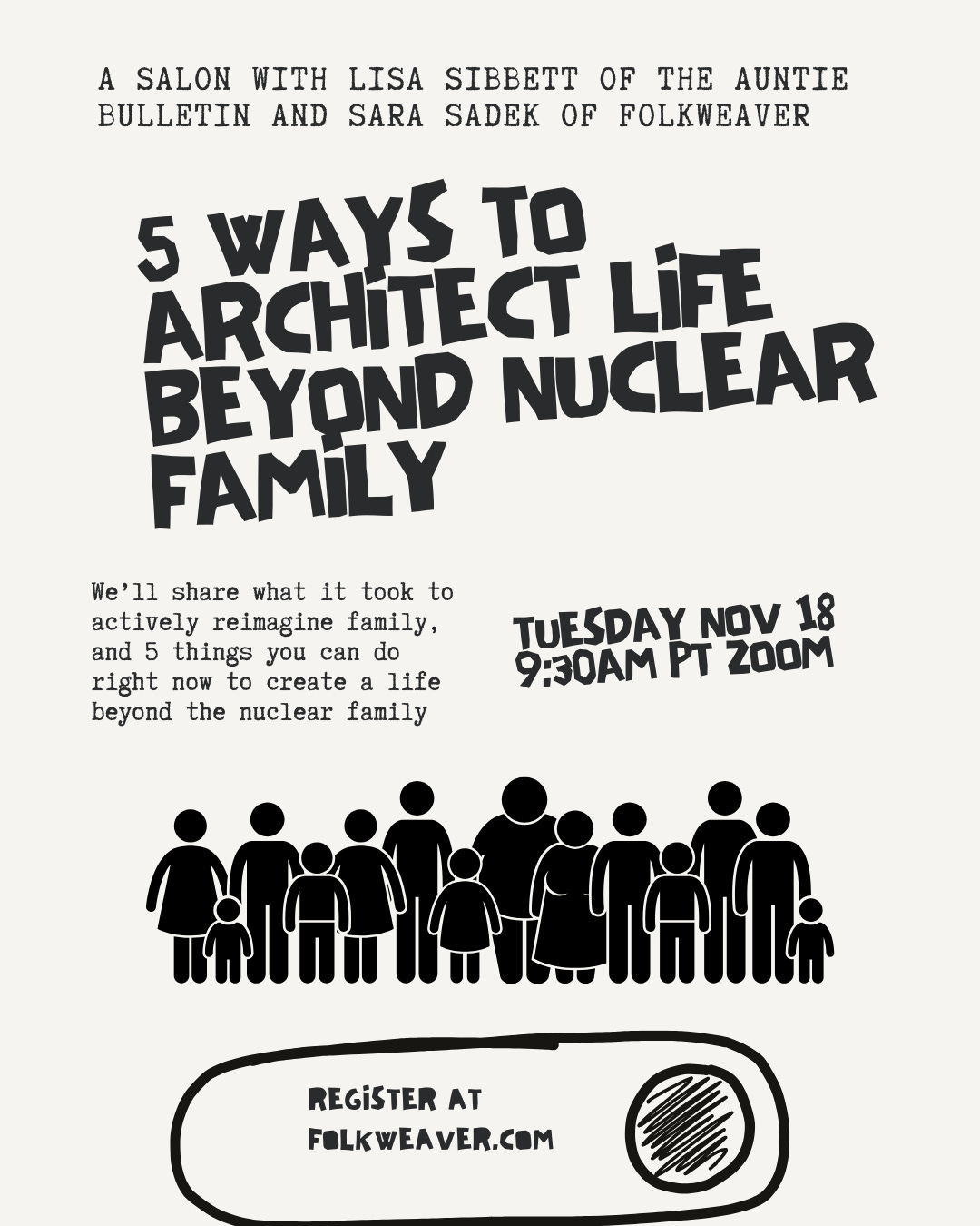 Event flyer on beige background advertising "A Salon with Lisa Sibbett of The Auntie Bulletin and Sara Sadek of Folkweaver." Main title in bold, irregular black text reads "5 Ways to Architect Life Beyond Nuclear Family." Below the title, smaller text explains "We'll share what it took to actively reimagine family, and 5 things you can do right now to create a life beyond the nuclear family." Event details in handwritten-style font state "Tuesday Nov 18, 9:30am PT Zoom." Center of flyer shows simple black silhouette icons of diverse people of various ages and sizes standing together, representing an extended community or chosen family. Bottom of flyer features a button-shaped banner with "Register at Folkweaver.com" and a circular icon.