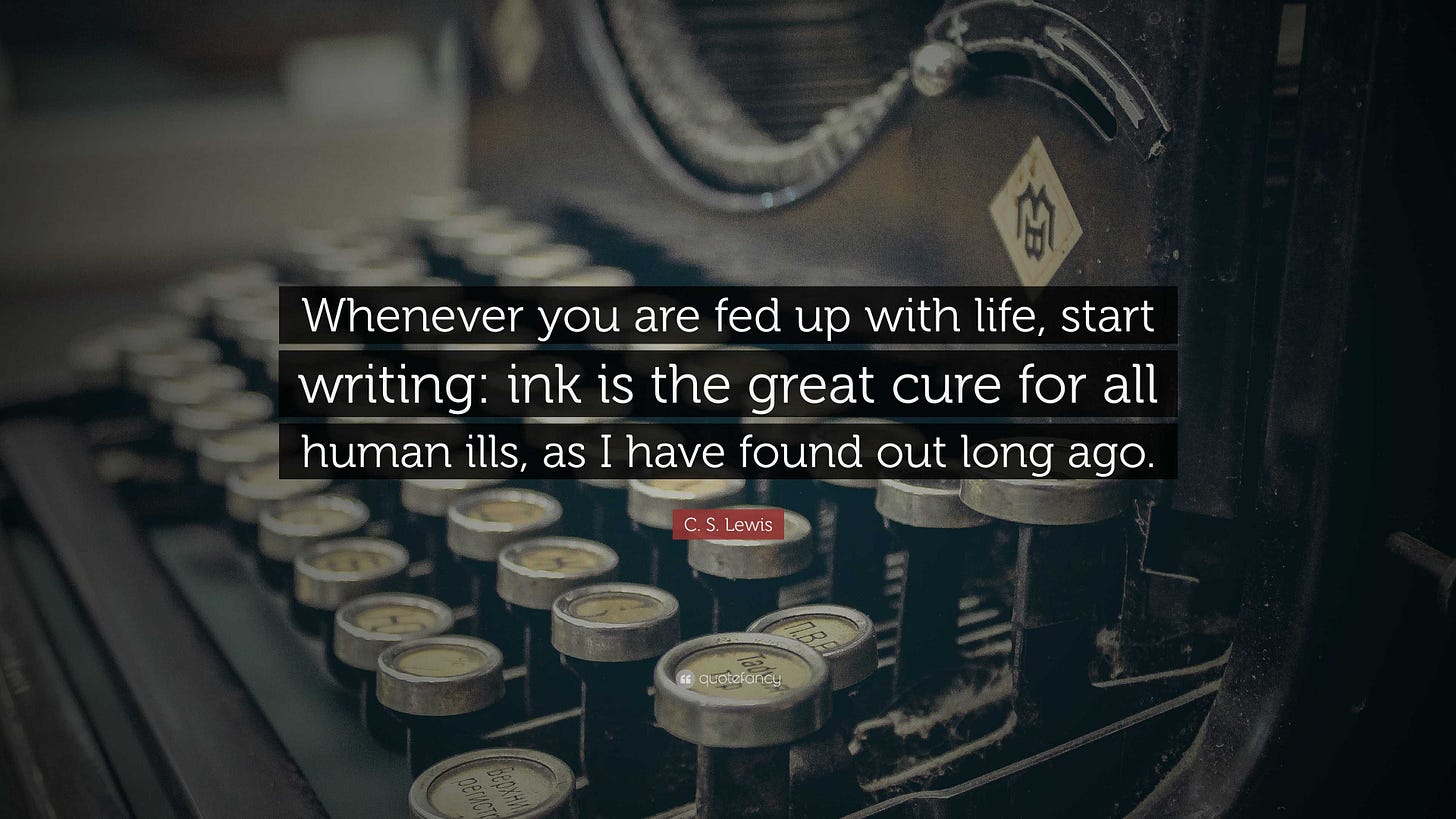 C. S. Lewis Quote: “Whenever you are fed up with life, start writing: ink  is the great cure for all human ills, as I have found out long...”