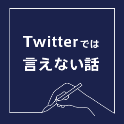 Twitterでは言えない話
