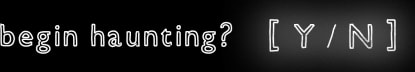 BEGIN HAUNTING ?   [Y/N]