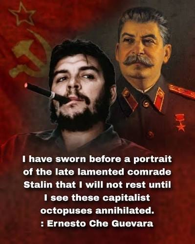 I have sworn before a portrait of the late lamented comrade Stalin that I will not rest until I see these capitalist octopuses annihilated. Ernesto Che Guevara🔥 I have sworn before a portrait of the late lamented comrade Stalin that I will not rest until I see these capitalist octopuses annihilated. Ernesto Che Guevara🔥