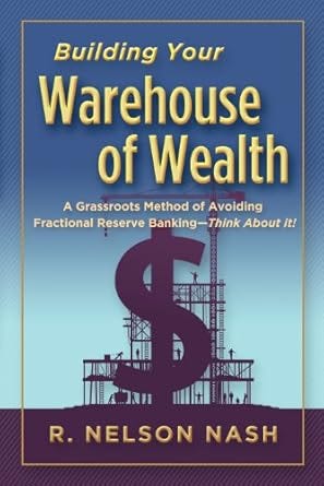 Building Your Warehouse of Wealth-by R. Nelson Nash-infinite Banking Concepts (A Grassroots Method of Avoiding Fractional Reserve Banking-Think About It!) Building Your Warehouse of Wealth-by R. Nelson Nash-infinite Banking Concepts (A Grassroots Method of Avoiding Fractional Reserve Banking-Think About It!)