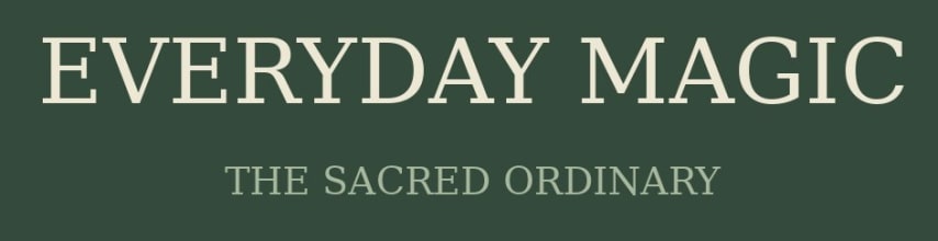 Everyday Magic: The Sacred Ordinary