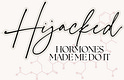 Hijacked: Hormones Made Me Do It