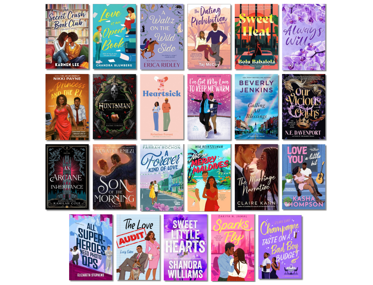 The Secret Crush Book Club by Karmen Lee, Love is an Open Book by Chandra Blumberg, A Waltz on the Wild Side by Erica Ridley, The Dating Prohibition by Taj McCoy, Sweet Heat by Bolu Babalola, Always Will by Lanya James, The Princess and the P.I. by Nikki Payne, Huntsman by Naima Simone, Heartsick by Kristina Forest, I've Got My Love to Keep Me Warm by Mariama J. Lockington, Calling All Blessings by Beverly Jenkins, Our Viscous Oaths by N.E. Davenport, An Arcane Inheritance by Kamilah Cole, Son of the Morning by Akwaeke Emezi, A Forever Kind of Love by Farrah Rochon, Not So Merry in the Maldives by Mia Heintzelman, The Marriage Narrative by Claire Kann, Love You A Little Bit by Kasha Thompson, All Superheroes Need Photo Ops by Elizabeth Stephens, The Love Audit by Lucy Eden, Sweet Little Hearts by Shanora Williams, Sparks Fly by Zakiya N. Jamal, and Champagne Taste on a Bad Boy Budget by Zuri Day.