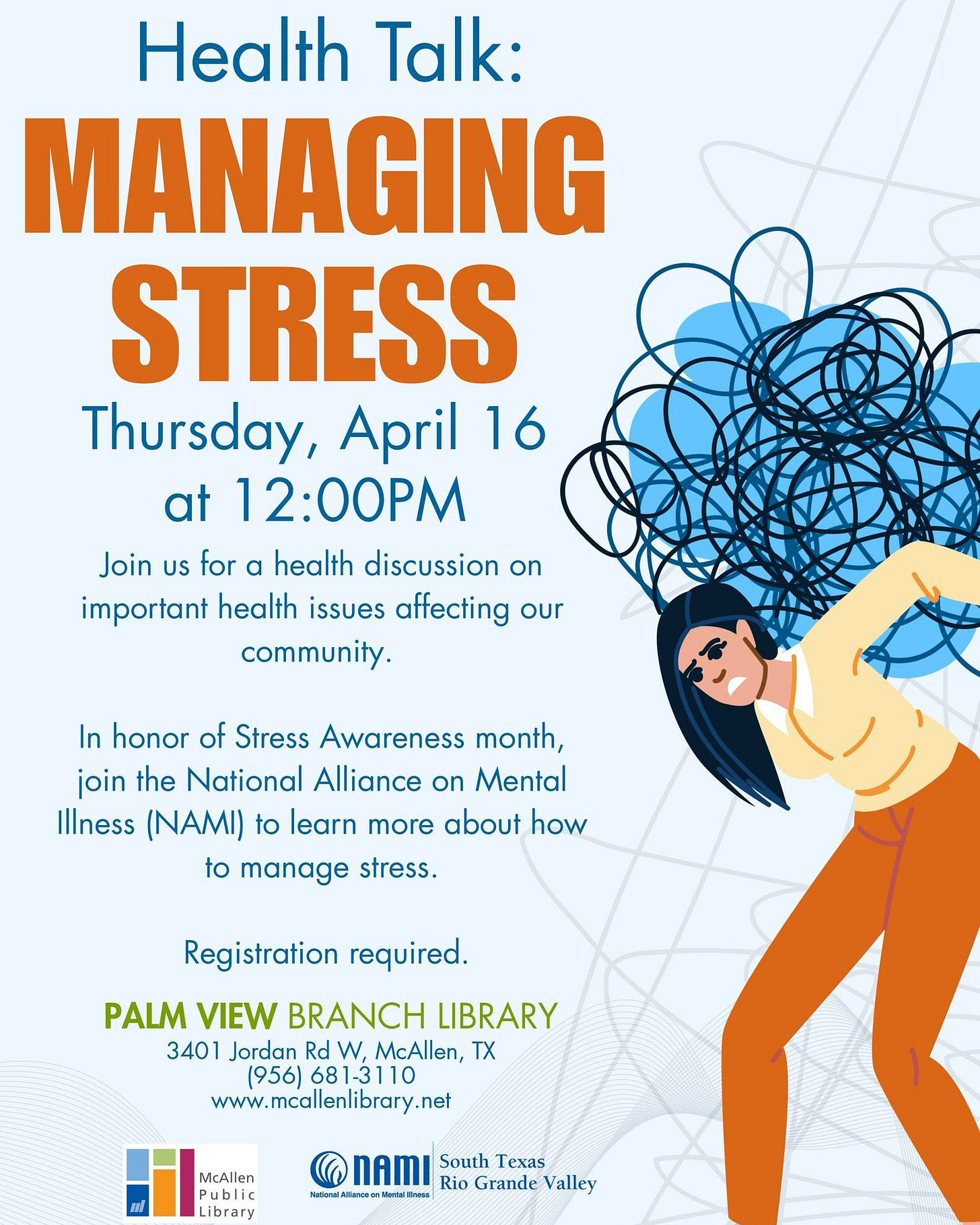 May be an image of text that says 'Health Talk: MANAGING STRESS Thursday, April 16 at 12:00PM Join uS for α health discussion on important health issues affecting our community. In honor of Stress Awareness month, join the National Alliance on Mental Illness (NAMI) to learn more about how to manage stress. Registration required. PALM VIEW BRANCH LIBRARY 3401 Jordan Rd W, McAllen, TX (956) (956)681-3110 681-3110 www.mcallenlibrary.ne McAllen Publir ibrary nAMI South Iexas Hи6ara 名 Rio Grande Valley' May be an image of text that says 'Health Talk: MANAGING STRESS Thursday, April 16 at 12:00PM Join uS for α health discussion on important health issues affecting our community. In honor of Stress Awareness month, join the National Alliance on Mental Illness (NAMI) to learn more about how to manage stress. Registration required. PALM VIEW BRANCH LIBRARY 3401 Jordan Rd W, McAllen, TX (956) (956)681-3110 681-3110 www.mcallenlibrary.ne McAllen Publir ibrary nAMI South Iexas Hи6ara 名 Rio Grande Valley'