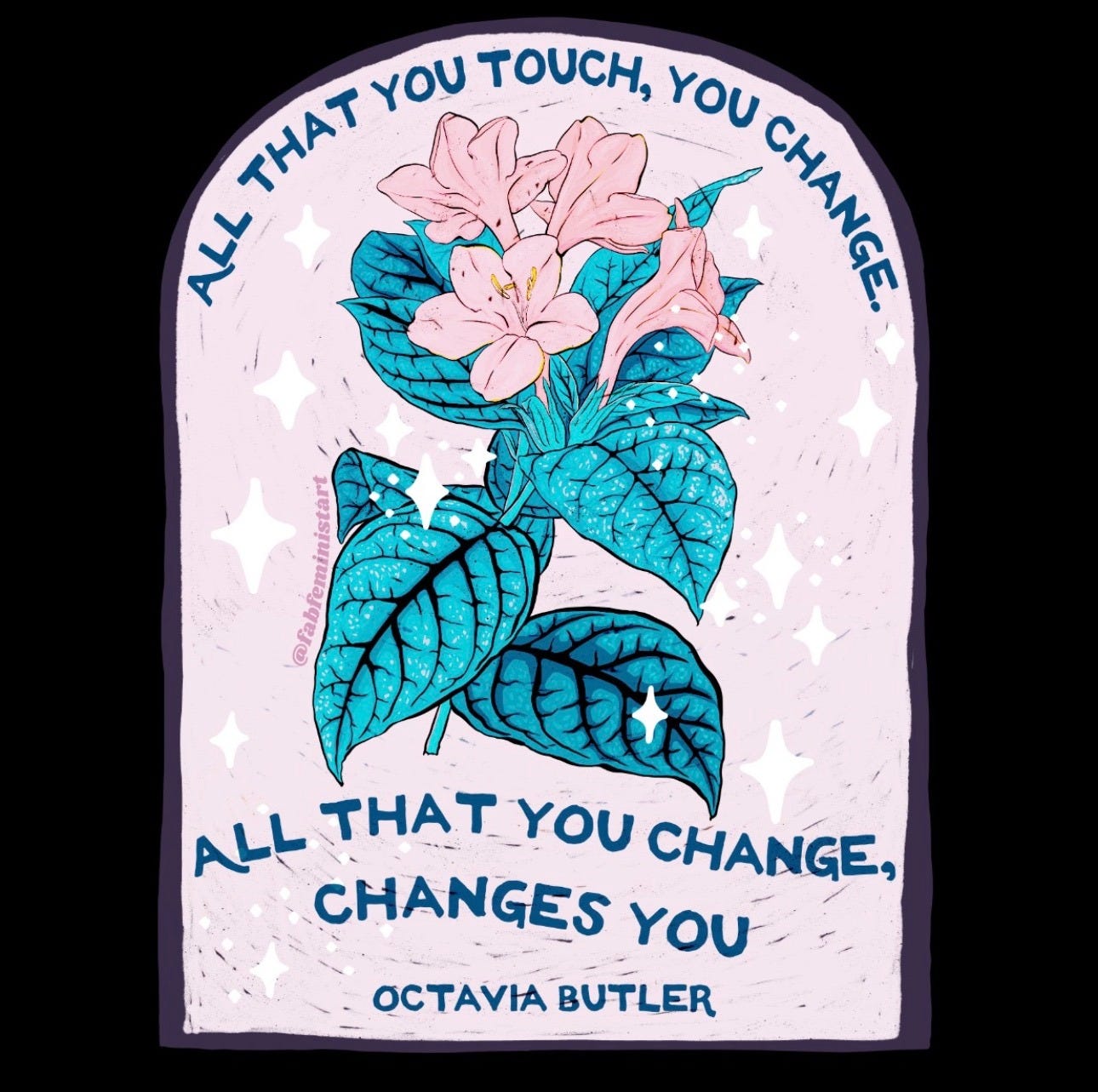 Illustration with pink flowers and pink background with starts. Text says "All that you touch,  you change. All that you change, changes you" -Octavia Butler
