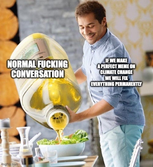 A smiling man pouring an enormous jug of olive oil onto a salad, labelled "Normal conversation" on the jug and "If we make a perfect meme on climate change we will fix everything permanently" on the man.
