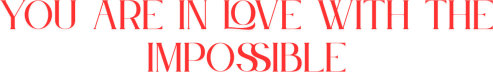 You Are in Love with the Impossible