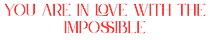 You Are in Love with the Impossible