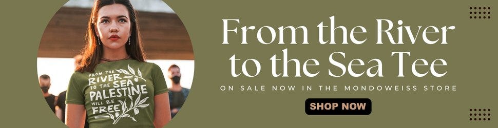Shop the From The River To The Sea, Palestine Will Be Free short sleeve t-shirt in the Mondoweiss store! Shop the From The River To The Sea, Palestine Will Be Free short sleeve t-shirt in the Mondoweiss store!