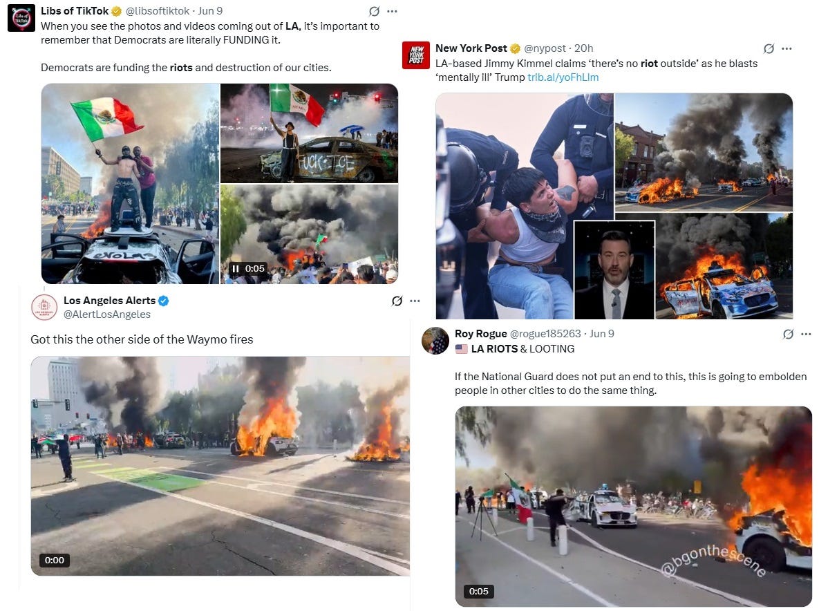 A quartet of Twitter screenshots, all showing photos and videos of the burning Waymo robotaxis. Top Left: 6/9/25 tweet by Libs of TikTok, text: 'When you see the photos and videos coming out of LA, it's important to remember that Democrats are literally FUNDING it. Democrats are funding the riots and destruction of our cities. (LA has not been destroyed; Democrats are not funding the protests). Upper Right: New York Post tweet June 11: "LA-based Jimmy Kimmel claims 'there's no riot outside' as he blasts 'mentally ill' Trump" (The taxis pictured in the tweet were burned on June 9; Kimmel's monologue, which showed live views outside his show's studio, was taped June 10). Lower Left: Tweet by Los Angeles Alerts: 'Got this the other side of the Waymo fires.' (video showing the five taxis engulfed in flames) Lower Right: Tweet by Roy Rogue, June 9: 'If the National Guard does not put an end to this, this is going to embolden people in other cities to do the same thing' (video of the burning Waymo taxis with people walking and bicycling by) A quartet of Twitter screenshots, all showing photos and videos of the burning Waymo robotaxis. Top Left: 6/9/25 tweet by Libs of TikTok, text: 'When you see the photos and videos coming out of LA, it's important to remember that Democrats are literally FUNDING it. Democrats are funding the riots and destruction of our cities. (LA has not been destroyed; Democrats are not funding the protests). Upper Right: New York Post tweet June 11: "LA-based Jimmy Kimmel claims 'there's no riot outside' as he blasts 'mentally ill' Trump" (The taxis pictured in the tweet were burned on June 9; Kimmel's monologue, which showed live views outside his show's studio, was taped June 10). Lower Left: Tweet by Los Angeles Alerts: 'Got this the other side of the Waymo fires.' (video showing the five taxis engulfed in flames) Lower Right: Tweet by Roy Rogue, June 9: 'If the National Guard does not put an end to this, this is going to embolden people in other cities to do the same thing' (video of the burning Waymo taxis with people walking and bicycling by)