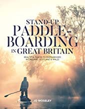 Stand-up Paddleboarding in Great Britain: Beautiful places to SUP in England, Scotland & Wales: Beautiful places to paddle...