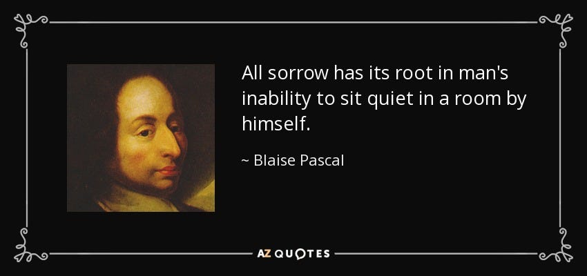 Blaise Pascal quote: All sorrow has its root in man's inability to sit...