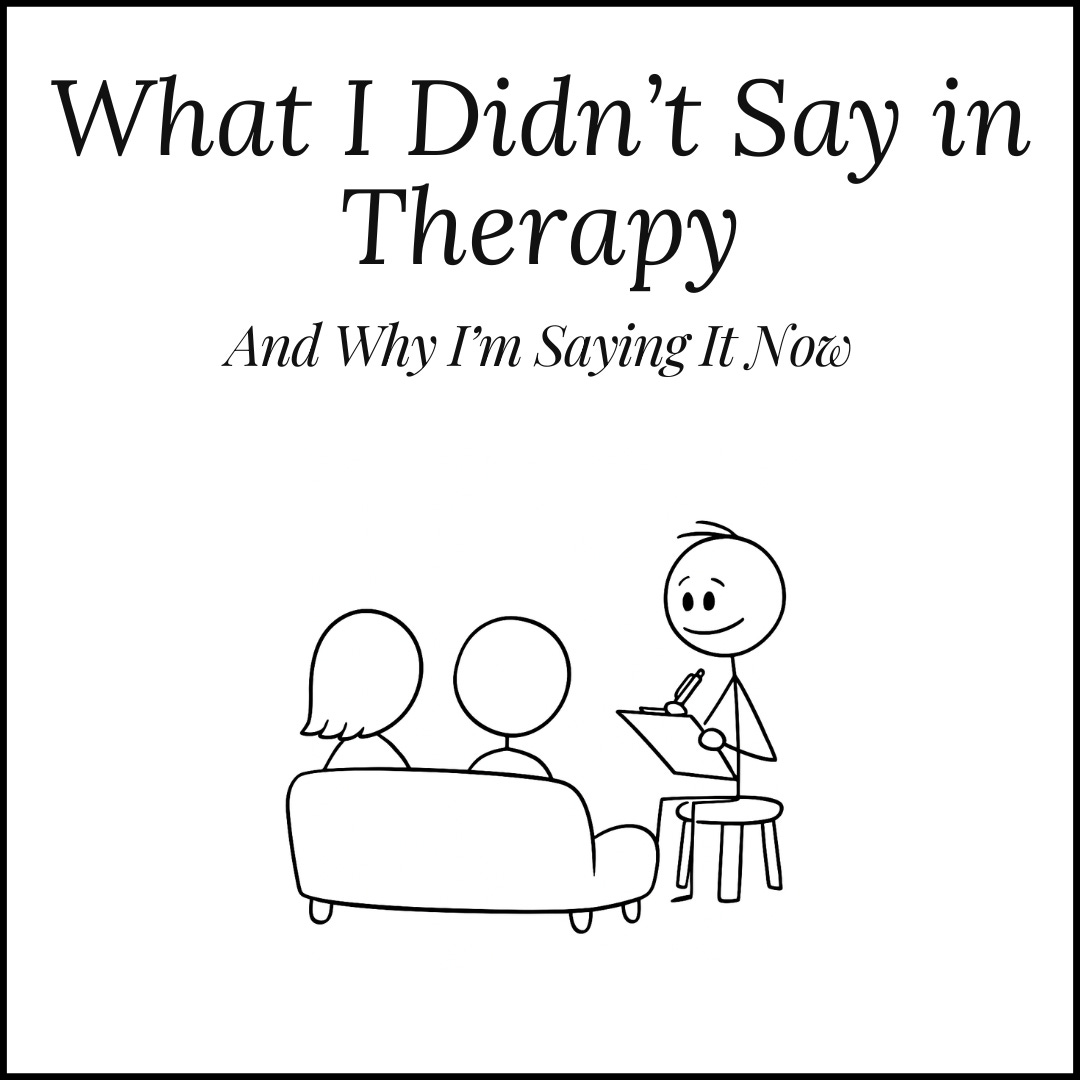 A black and white line drawing shows two stick figures sitting on a couch facing another stick figure who is seated on a stool, holding a clipboard and pen. The scene suggests a therapy session. Above the image, the text reads “What I Didn’t Say in Therapy” with the subtitle “And Why I’m Saying It Now.” The illustration conveys a moment of reflection and communication.