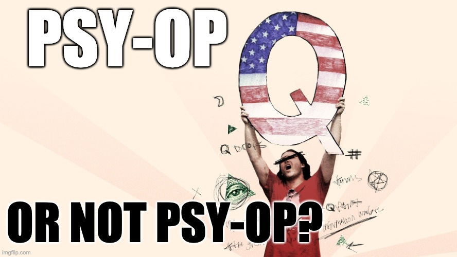 Qanon is a psyop | PSY-OP; OR NOT PSY-OP? | image tagged in qanon is a psyop | made w/ Imgflip meme maker