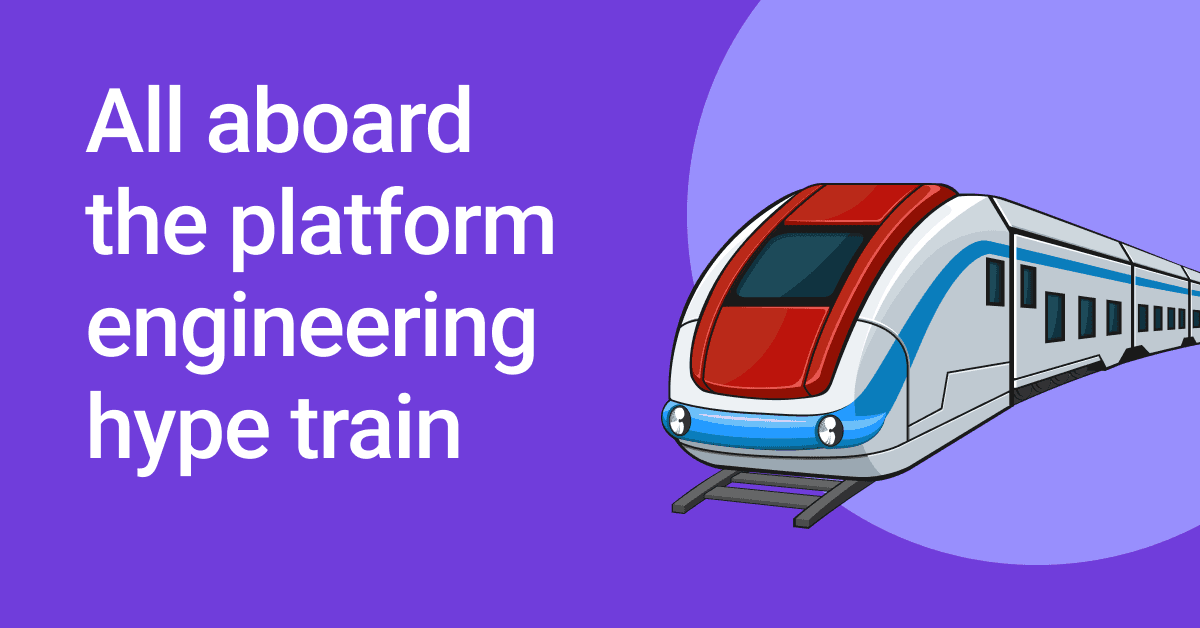 All aboard the platform engineering hype train 🚆