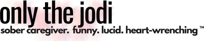 Only The Jodi: Life as a Sober, Aging, Dementia Caregiver