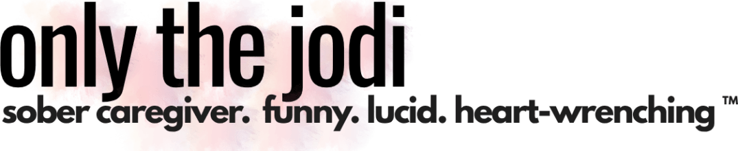 Only The Jodi: Life as a Sober, Aging, Dementia Caregiver