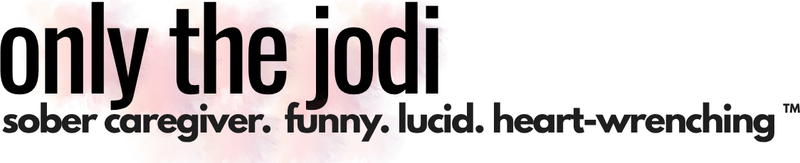 Only The Jodi: Life as a Sober, Aging, Dementia Caregiver