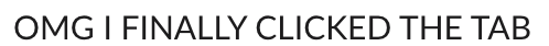 OMG I FINALLY CLICKED THE TAB