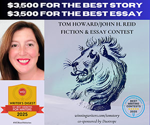 Advertisement for the Tom Howard/John H. Reid Fiction & Essay Contest. The top banner reads “$3,500 for the best story / $3,500 for the best essay.” The left side features a portrait of a smiling person next to a Writer’s Digest Best Websites for Writers 2025 badge. The right side shows an illustrated lion with text promoting the fiction and essay contest, along with a circular badge reading “Best Writing Contests 2025.” Advertisement for the Tom Howard/John H. Reid Fiction & Essay Contest. The top banner reads “$3,500 for the best story / $3,500 for the best essay.” The left side features a portrait of a smiling person next to a Writer’s Digest Best Websites for Writers 2025 badge. The right side shows an illustrated lion with text promoting the fiction and essay contest, along with a circular badge reading “Best Writing Contests 2025.”