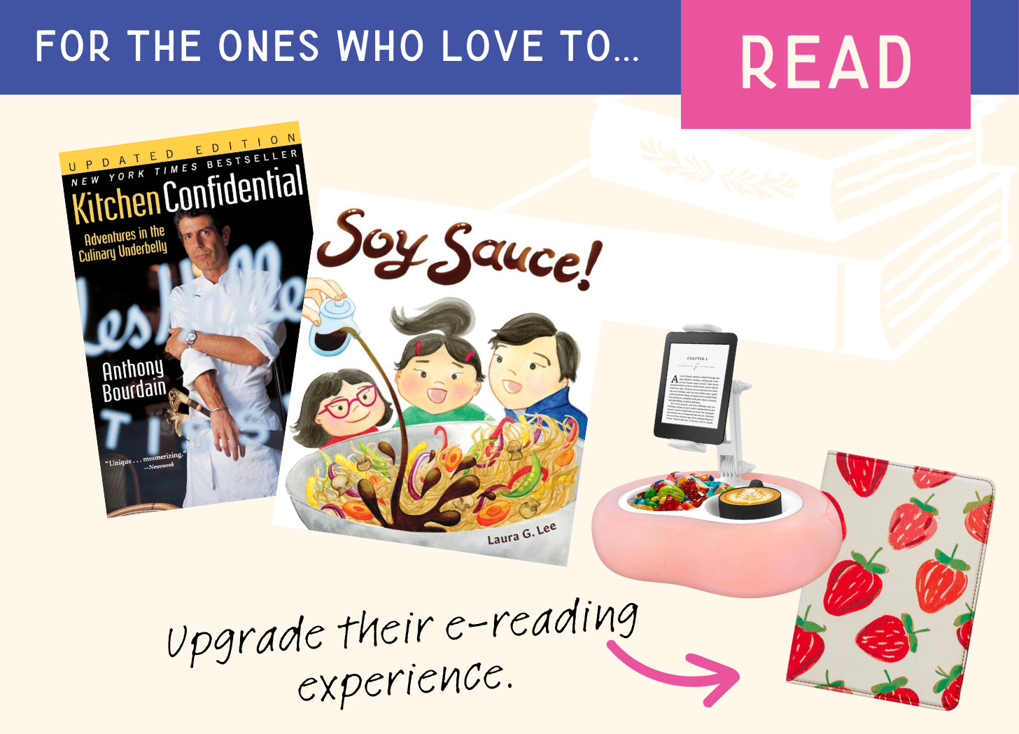 A graphic of the best gifts for book lovers, including collage images of: the best food memoir (“Kitchen Confidential” by Anthony Bourdain); the best food picture books for kids (like “Soy Sauce” by Laura G. Lee; the best gifts for kindle readers like the viral tablet pillow stand and a cute kindle e-reader case with a strap. Text at the top says “For the ones who love to READ” and handwritten text says “Upgrade their e-reading experience.”